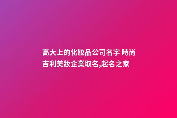 高大上的化妝品公司名字 時尚吉利美妝企業取名,起名之家-第1張-公司起名-玄機派